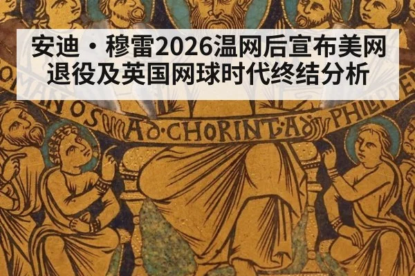 安迪·穆雷2026温网后宣布美网退役及英国网球时代终结分析