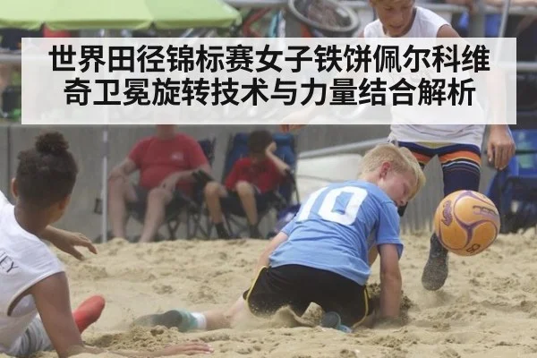 世界田径锦标赛女子铁饼佩尔科维奇卫冕旋转技术与力量结合解析