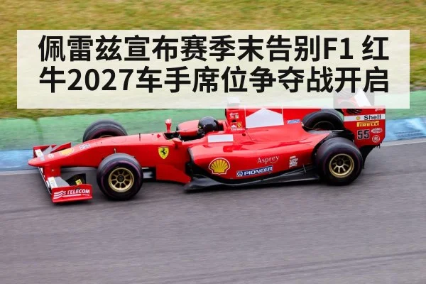 佩雷兹宣布赛季末告别F1 红牛2027车手席位争夺战开启