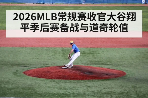 2026MLB常规赛收官大谷翔平季后赛备战与道奇轮值