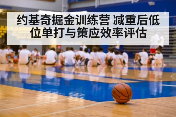 约基奇掘金训练营 减重后低位单打与策应效率评估